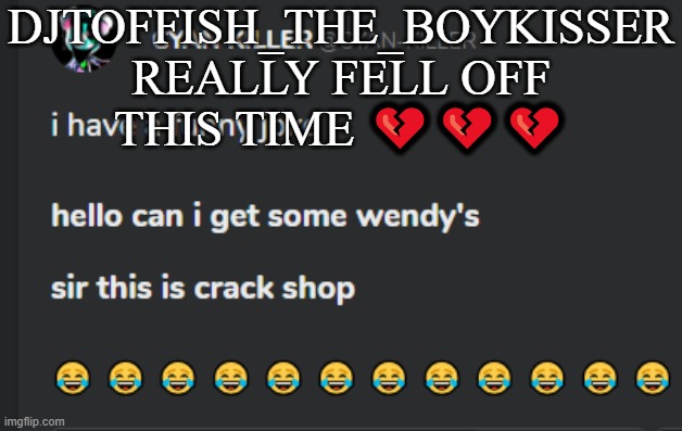 Crack shop | DJTOFFISH_THE_BOYKISSER REALLY FELL OFF THIS TIME 💔💔💔 | image tagged in crack shop | made w/ Imgflip meme maker