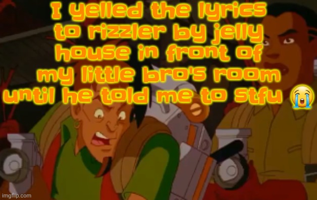 mortified. | I yelled the lyrics to rizzler by jelly house in front of my little bro's room until he told me to stfu 😭 | image tagged in mortified | made w/ Imgflip meme maker