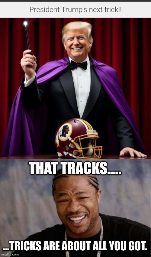That tracks.....he should go on Fool Us.... | THAT TRACKS..... ...TRICKS ARE ABOUT ALL YOU GOT. | image tagged in memes,yo dawg heard you | made w/ Imgflip meme maker