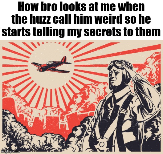Imperial Japanese Kamikaze Pilot Propaganda Poster | How bro looks at me when the huzz call him weird so he starts telling my secrets to them | image tagged in imperial japanese kamikaze pilot propaganda poster | made w/ Imgflip meme maker