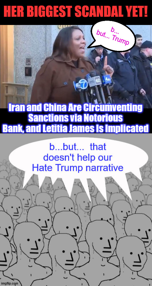 And the "distractions" just keep emerging... | HER BIGGEST SCANDAL YET! b... but... Trump; Iran and China Are Circumventing Sanctions via Notorious Bank, and Letitia James Is Implicated | made w/ Imgflip meme maker
