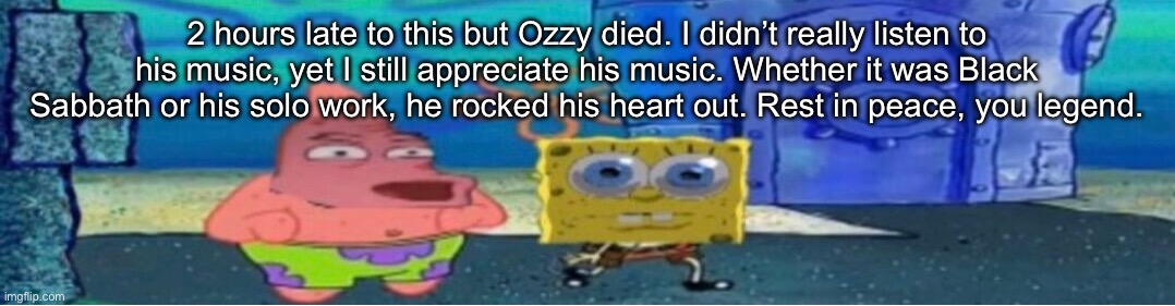 whuh v2 | 2 hours late to this but Ozzy died. I didn’t really listen to his music, yet I still appreciate his music. Whether it was Black Sabbath or his solo work, he rocked his heart out. Rest in peace, you legend. | image tagged in whuh v2 | made w/ Imgflip meme maker