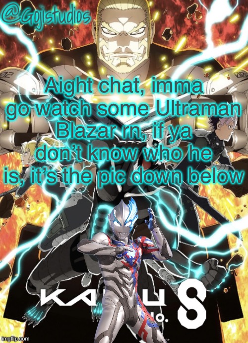 I’ve already seen the first 10 episodes but imma watch the rest | Aight chat, imma go watch some Ultraman Blazar rn, if ya don’t know who he is, it’s the pic down below | image tagged in gojistudios kaiju no 8 temp | made w/ Imgflip meme maker