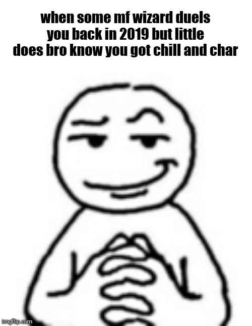 devious mf | when some mf wizard duels you back in 2019 but little does bro know you got chill and char | image tagged in devious mf | made w/ Imgflip meme maker