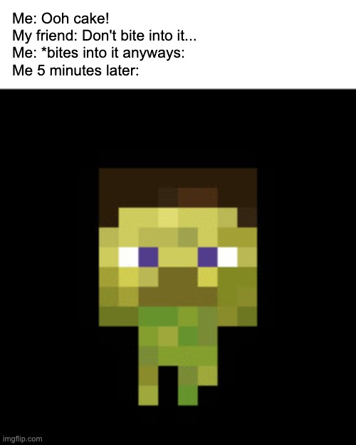 minecraft nausea icon (old) | Me: Ooh cake!
My friend: Don't bite into it...
Me: *bites into it anyways:
Me 5 minutes later: | image tagged in minecraft nausea icon old | made w/ Imgflip meme maker