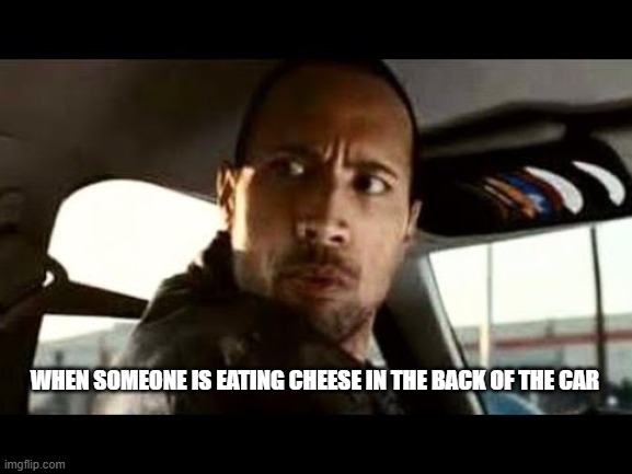 Who cut the cheese? | WHEN SOMEONE IS EATING CHEESE IN THE BACK OF THE CAR | image tagged in fart jokes,the rock driving,funny | made w/ Imgflip meme maker