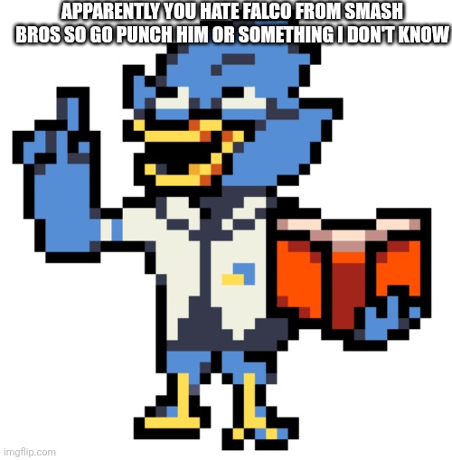 APPARENTLY YOU HATE FALCO FROM SMASH BROS SO GO PUNCH HIM OR SOMETHING I DON'T KNOW | made w/ Imgflip meme maker