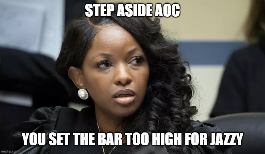 The new Demoncrat leader in the low IQ department. | STEP ASIDE AOC YOU SET THE BAR TOO HIGH FOR JAZZY | image tagged in jasmine,aoc is no longer the dumbest member of congress,memes | made w/ Imgflip meme maker