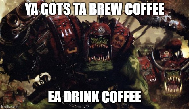 YA GOTS TA BREW COFFEE EA DRINK COFFEE | image tagged in w40k warhammer ork orks good fight boss | made w/ Imgflip meme maker