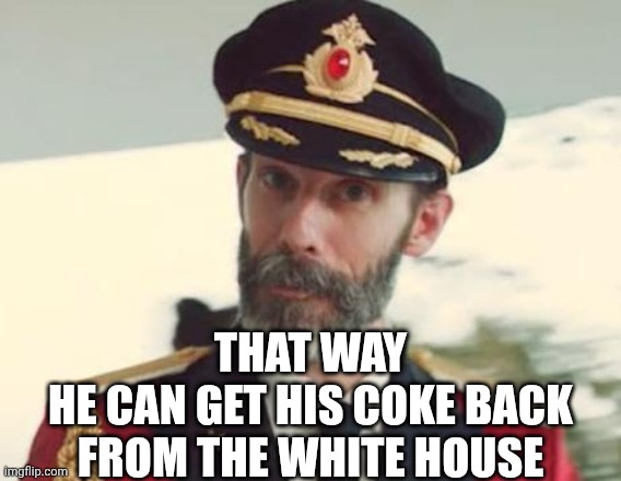Captain Obvious | THAT WAY
 HE CAN GET HIS COKE BACK 
FROM THE WHITE HOUSE | image tagged in captain obvious | made w/ Imgflip meme maker