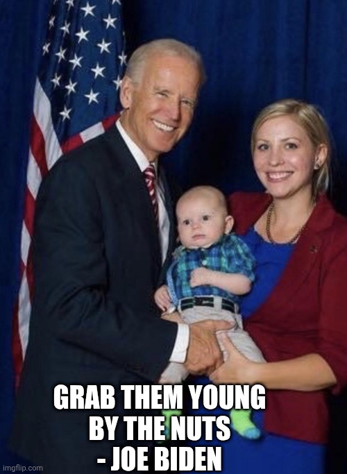 Biden gropes a baby | GRAB THEM YOUNG
BY THE NUTS
- JOE BIDEN | image tagged in biden gropes a baby | made w/ Imgflip meme maker