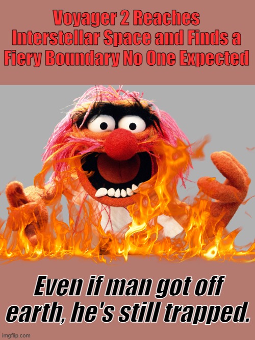 You think Voyager is really still working, anyone believe 1977 tec. still works? After traveling thru space 48 years | Voyager 2 Reaches Interstellar Space and Finds a Fiery Boundary No One Expected; Even if man got off earth, he's still trapped. | image tagged in animal muppets | made w/ Imgflip meme maker