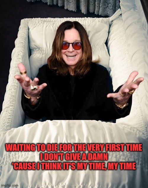 Ozzy Osbourne in Casket | WAITING TO DIE FOR THE VERY FIRST TIME
I DON'T GIVE A DAMN 'CAUSE I THINK IT'S MY TIME, MY TIME | image tagged in ozzy osbourne in casket,black sabbath,ozzy osbourne | made w/ Imgflip meme maker