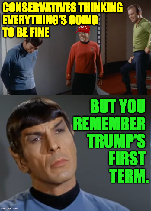 Apologies to TOS. | CONSERVATIVES THINKING
EVERYTHING'S GOING
TO BE FINE; BUT YOU 
REMEMBER 
TRUMP'S 
FIRST 
TERM. | image tagged in memes,maga | made w/ Imgflip meme maker