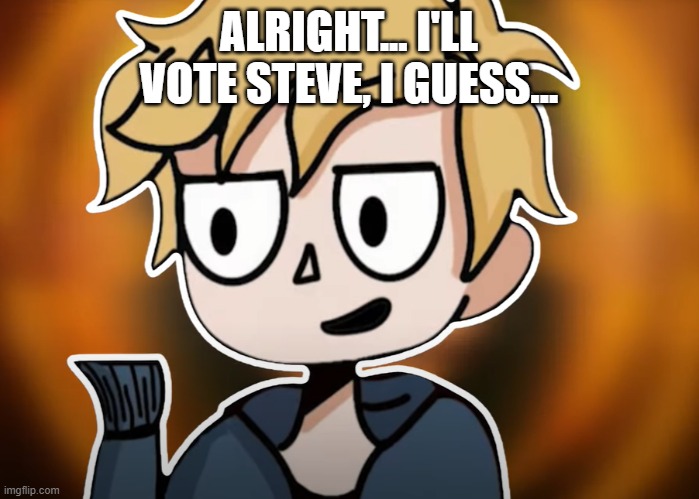 neesterhere | ALRIGHT... I'LL VOTE STEVE, I GUESS... | image tagged in neesterhere | made w/ Imgflip meme maker