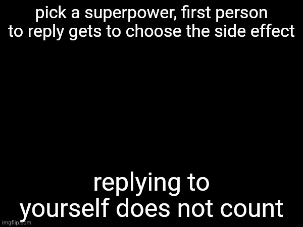 pick a superpower, first person to reply gets to choose the side effect; replying to yourself does not count | made w/ Imgflip meme maker