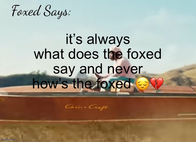 Foxed CMIYGL temp | it’s always what does the foxed say and never how’s the foxed 😔💔 | image tagged in foxed cmiygl temp | made w/ Imgflip meme maker