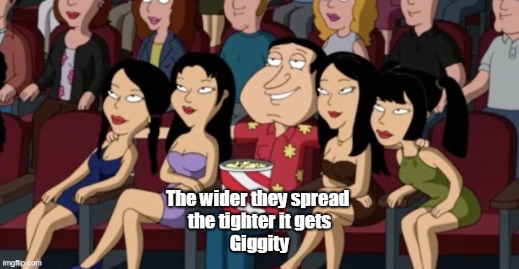 The wider they spread 
the tighter it gets
Giggity | made w/ Imgflip meme maker