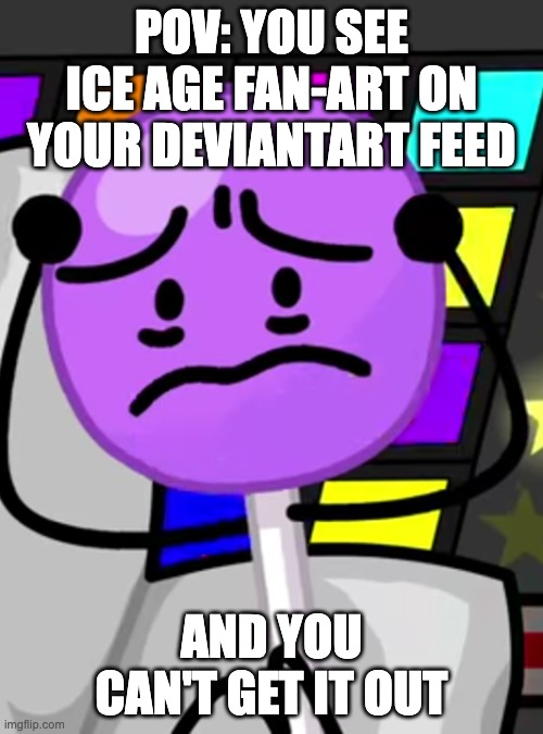 My biggest fear. (Or not.) | POV: YOU SEE ICE AGE FAN-ART ON YOUR DEVIANTART FEED; AND YOU CAN'T GET IT OUT | image tagged in annoyed lollipop | made w/ Imgflip meme maker