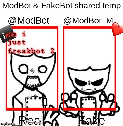 ModBot & FakeBot shared temp | am i just freakbot 2 | image tagged in modbot fakebot shared temp | made w/ Imgflip meme maker