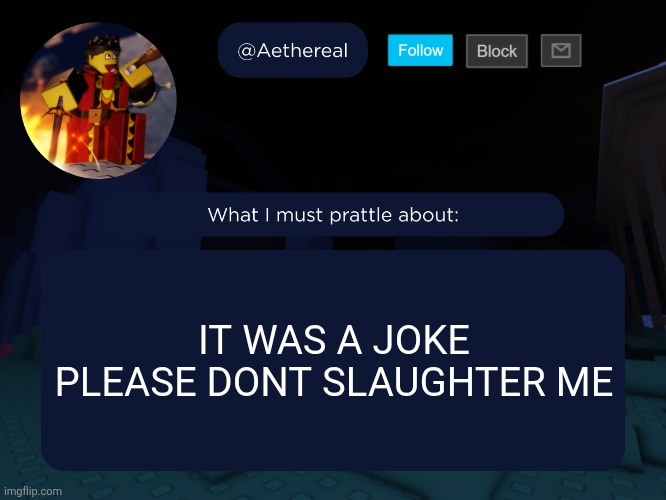 aethereal's forsaken template | IT WAS A JOKE PLEASE DONT SLAUGHTER ME | image tagged in aethereal's forsaken template | made w/ Imgflip meme maker