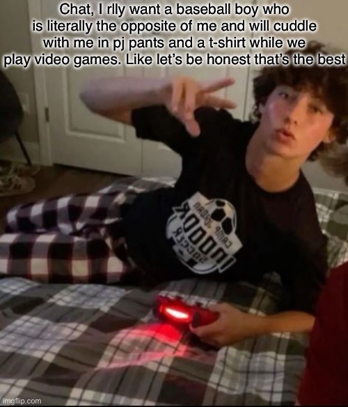 Chat, I rlly want a baseball boy who is literally the opposite of me and will cuddle with me in pj pants and a t-shirt while we play video games. Like let’s be honest that’s the best | image tagged in baseball,boys | made w/ Imgflip meme maker