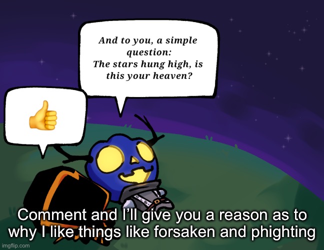 Comment and I’ll give you a reason as to why I like things like forsaken and phighting | made w/ Imgflip meme maker