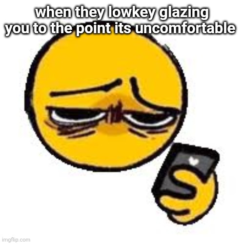 Emoji looking up from phone | when they lowkey glazing you to the point its uncomfortable | image tagged in emoji looking up from phone | made w/ Imgflip meme maker