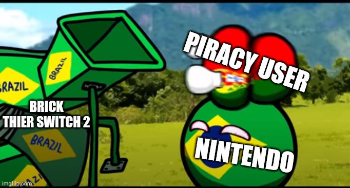 Logic is logic #3 | PIRACY USER; BRICK THIER SWITCH 2; NINTENDO | image tagged in you're going to brazil,nintendo,nintendo switch,brick | made w/ Imgflip meme maker