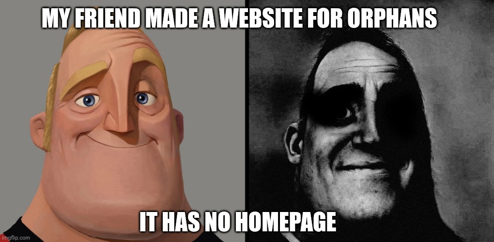 dark humour | MY FRIEND MADE A WEBSITE FOR ORPHANS; IT HAS NO HOMEPAGE | image tagged in dark humour | made w/ Imgflip meme maker