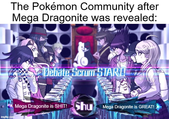 Which Side are you on? | The Pokémon Community after Mega Dragonite was revealed:; Mega Dragonite is SHIT! Mega Dragonite is GREAT! | image tagged in scrum debate,danganronpa,pokemon | made w/ Imgflip meme maker