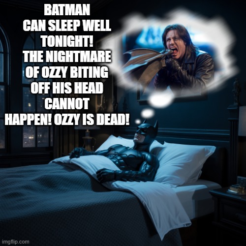 Biting off Batmans head! | BATMAN CAN SLEEP WELL TONIGHT! THE NIGHTMARE OF OZZY BITING OFF HIS HEAD CANNOT HAPPEN! OZZY IS DEAD! | image tagged in the mission the nightmares they re finally over | made w/ Imgflip meme maker