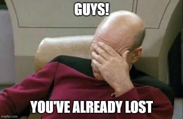 Captain Picard Facepalm Meme | GUYS! YOU'VE ALREADY LOST | image tagged in memes,captain picard facepalm | made w/ Imgflip meme maker