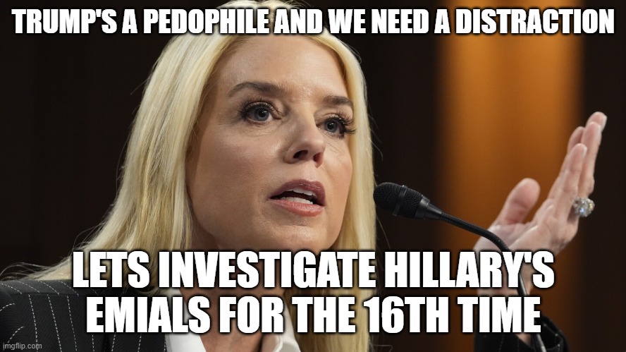 MAGA goldfish easily distracted. | TRUMP'S A PEDOPHILE AND WE NEED A DISTRACTION; LETS INVESTIGATE HILLARY'S EMIALS FOR THE 16TH TIME | image tagged in pam bondi dog ate my homework,trump,pedo,distraction | made w/ Imgflip meme maker