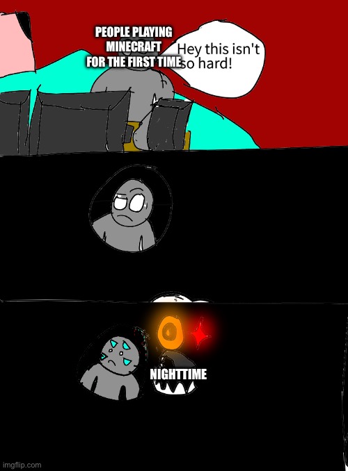 Gotta learn the hard way | PEOPLE PLAYING MINECRAFT FOR THE FIRST TIME; NIGHTTIME | image tagged in spoke too soon | made w/ Imgflip meme maker