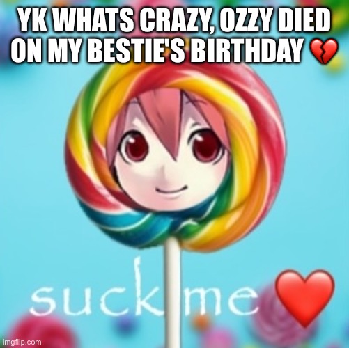 it's their fault fr /j | YK WHATS CRAZY, OZZY DIED ON MY BESTIE'S BIRTHDAY 💔 | image tagged in suck me 3 | made w/ Imgflip meme maker