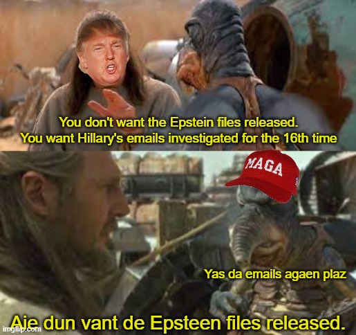MAGA Mind Tricks - Level: Padawan | You don't want the Epstein files released. You want Hillary's emails investigated for the 16th time; Yas da emails agaen plaz; Aie dun vant de Epsteen files released. | image tagged in no they wont,trump,pedo,maga npcs | made w/ Imgflip meme maker
