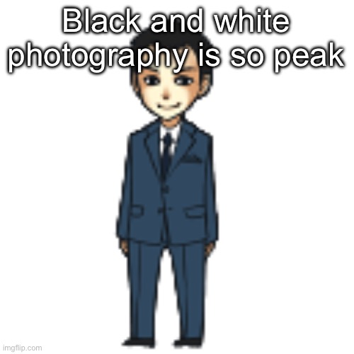 Moriarty but a shimeji | Black and white photography is so peak | image tagged in moriarty but a shimeji | made w/ Imgflip meme maker