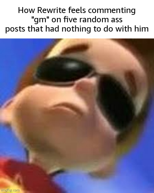 Cool jimmy | How Rewrite feels commenting "gm" on five random ass posts that had nothing to do with him | image tagged in cool jimmy | made w/ Imgflip meme maker