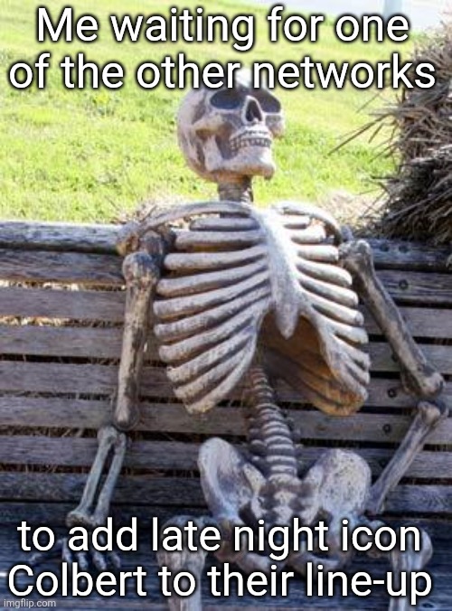 Me waiting for one of the other networks to add late night icon Colbert to their line-up | image tagged in memes,waiting skeleton | made w/ Imgflip meme maker