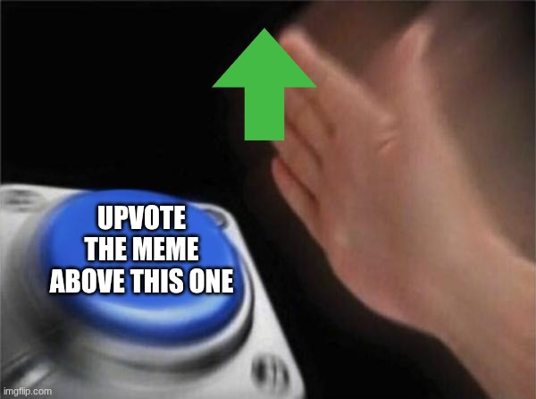 do it | UPVOTE THE MEME ABOVE THIS ONE | image tagged in memes,blank nut button | made w/ Imgflip meme maker