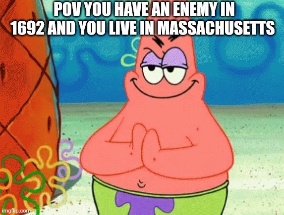 A little lies won't get someone hanged..... | POV YOU HAVE AN ENEMY IN 1692 AND YOU LIVE IN MASSACHUSETTS | image tagged in patrick evil plan,history,witchcraft,if you know you know,memes,school | made w/ Imgflip meme maker