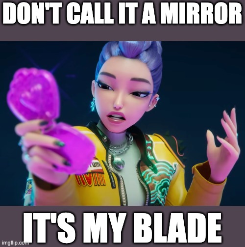 DON'T CALL IT A MIRROR; IT'S MY BLADE | made w/ Imgflip meme maker
