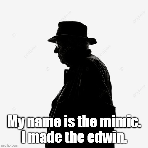 My name is the mimic.
I made the edwin. | made w/ Imgflip meme maker