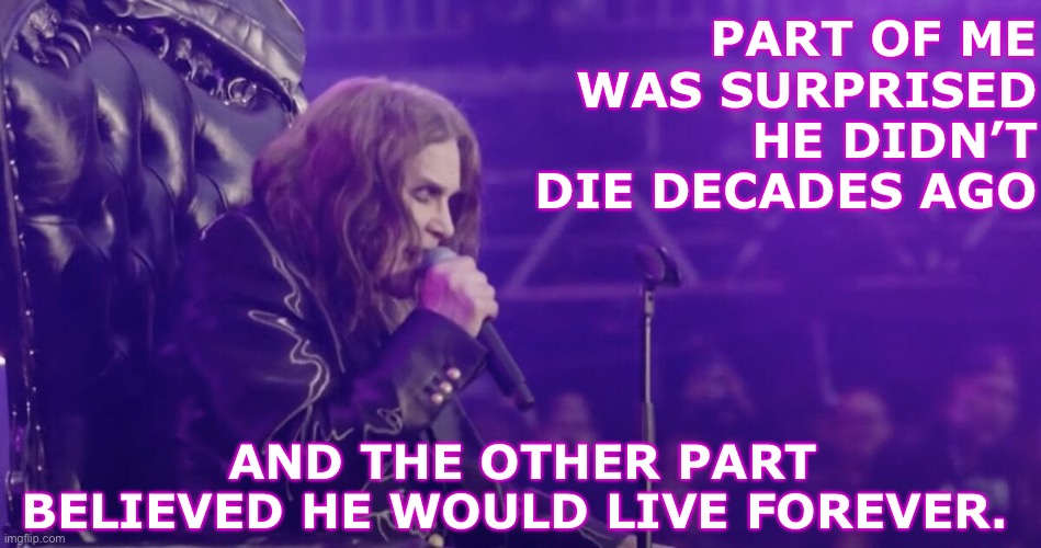 Ozzy Osborne | PART OF ME WAS SURPRISED HE DIDN’T DIE DECADES AGO; AND THE OTHER PART BELIEVED HE WOULD LIVE FOREVER. | made w/ Imgflip meme maker