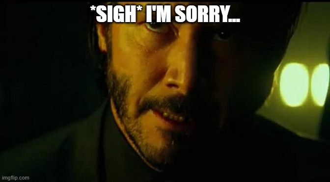 John Wick | *SIGH* I'M SORRY... | image tagged in john wick | made w/ Imgflip meme maker