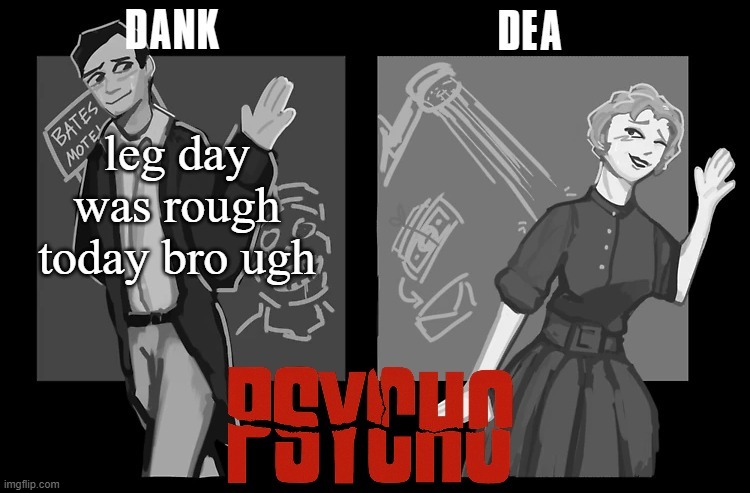 they hurt sm | leg day was rough today bro ugh | image tagged in dank and dea shared psycho temp | made w/ Imgflip meme maker
