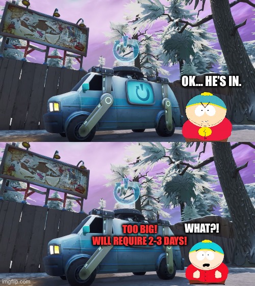 Porky is now being revived | OK… HE’S IN. WHAT?! TOO BIG!
WILL REQUIRE 2-3 DAYS! | image tagged in fortnite reboot van | made w/ Imgflip meme maker