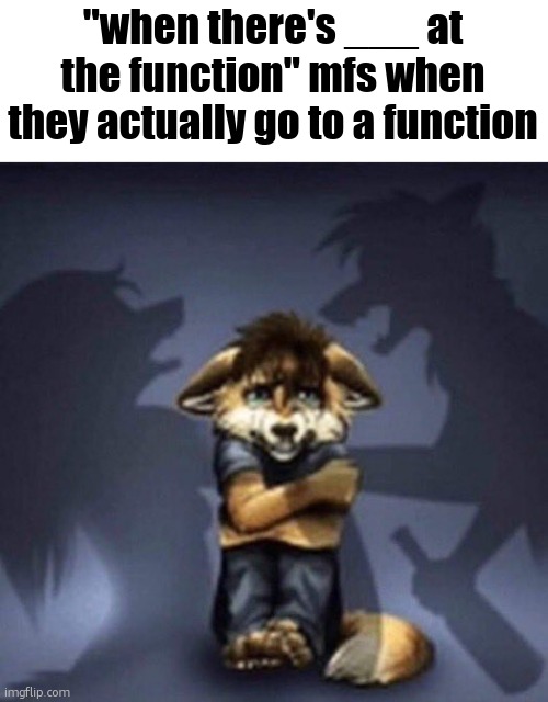 Furry parents fighting | "when there's ___ at the function" mfs when they actually go to a function | image tagged in furry parents fighting | made w/ Imgflip meme maker