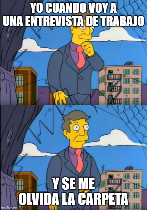 entrevista de trabajo | YO CUANDO VOY A UNA ENTREVISTA DE TRABAJO; Y SE ME OLVIDA LA CARPETA | image tagged in skinner out of touch | made w/ Imgflip meme maker